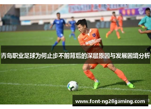 青岛职业足球为何止步不前背后的深层原因与发展困境分析