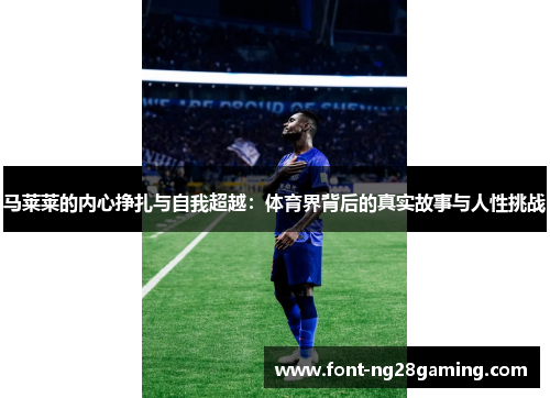 马莱莱的内心挣扎与自我超越：体育界背后的真实故事与人性挑战