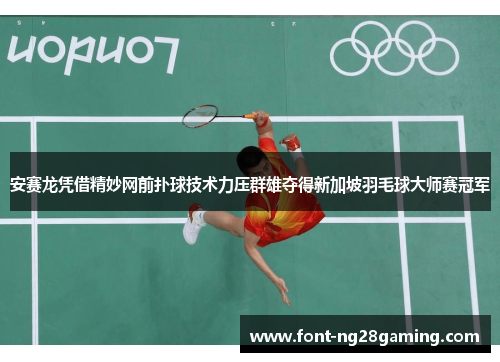 安赛龙凭借精妙网前扑球技术力压群雄夺得新加坡羽毛球大师赛冠军