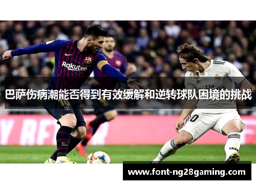 巴萨伤病潮能否得到有效缓解和逆转球队困境的挑战