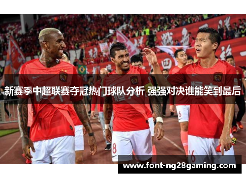 新赛季中超联赛夺冠热门球队分析 强强对决谁能笑到最后