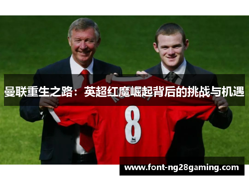 曼联重生之路：英超红魔崛起背后的挑战与机遇