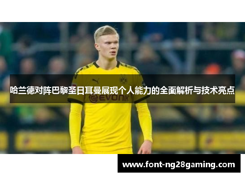 哈兰德对阵巴黎圣日耳曼展现个人能力的全面解析与技术亮点 哈兰德对阵巴黎圣日耳曼展现个人能力的全面解析与技术亮点