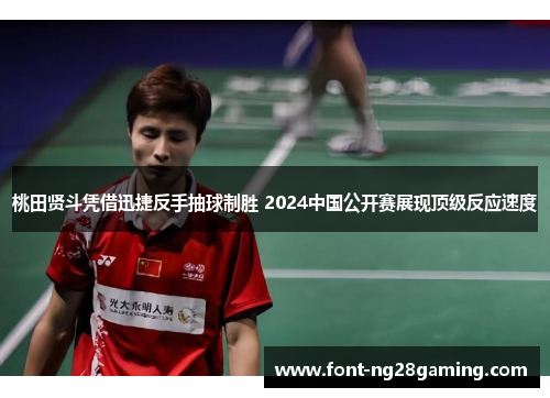 桃田贤斗凭借迅捷反手抽球制胜 2024中国公开赛展现顶级反应速度 桃田贤斗凭借迅捷反手抽球制胜 2024中国公开赛展现顶级反应速度