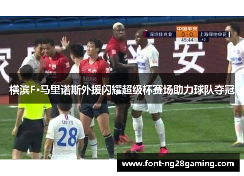 横滨F·马里诺斯外援闪耀超级杯赛场助力球队夺冠 横滨F·马里诺斯外援闪耀超级杯赛场助力球队夺冠