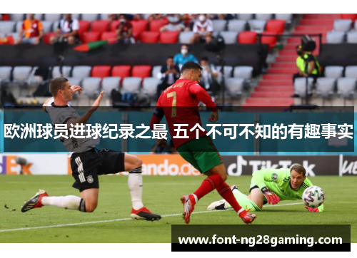 欧洲球员进球纪录之最 五个不可不知的有趣事实 欧洲球员进球纪录之最 五个不可不知的有趣事实