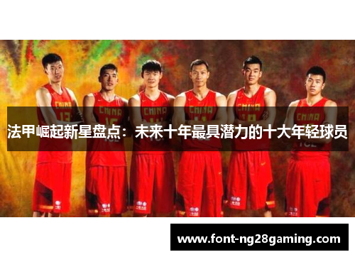 法甲崛起新星盘点：未来十年最具潜力的十大年轻球员