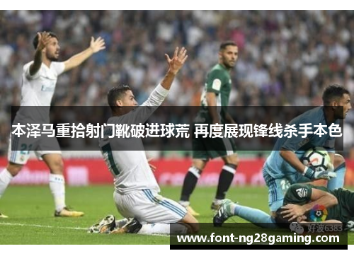 本泽马重拾射门靴破进球荒 再度展现锋线杀手本色