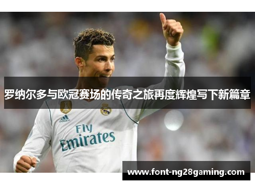 罗纳尔多与欧冠赛场的传奇之旅再度辉煌写下新篇章