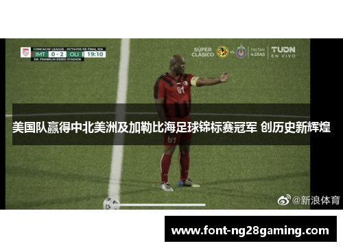 美国队赢得中北美洲及加勒比海足球锦标赛冠军 创历史新辉煌