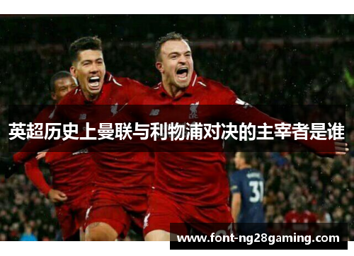 英超历史上曼联与利物浦对决的主宰者是谁