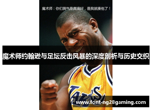 魔术师约翰逊与足坛反击风暴的深度剖析与历史交织 魔术师约翰逊与足坛反击风暴的深度剖析与历史交织