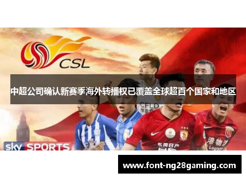 中超公司确认新赛季海外转播权已覆盖全球超百个国家和地区 中超公司确认新赛季海外转播权已覆盖全球超百个国家和地区