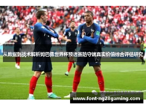 从数据到战术解析姆巴佩世界杯预选赛防守端真实价值综合评估研究 从数据到战术解析姆巴佩世界杯预选赛防守端真实价值综合评估研究