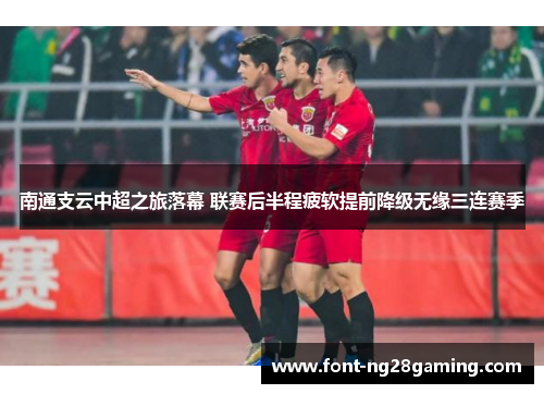 南通支云中超之旅落幕 联赛后半程疲软提前降级无缘三连赛季