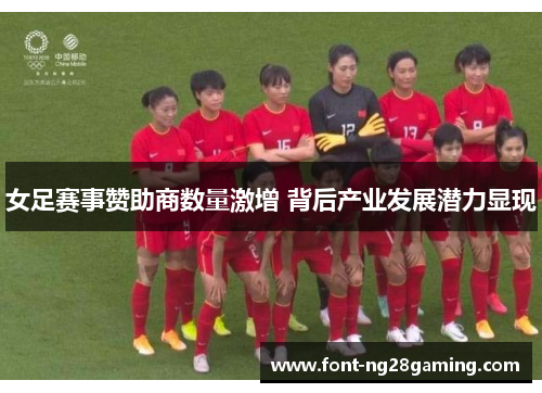 女足赛事赞助商数量激增 背后产业发展潜力显现 女足赛事赞助商数量激增 背后产业发展潜力显现